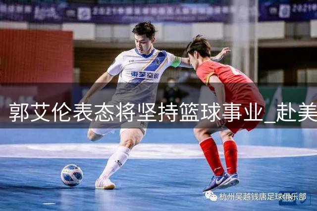 郭艾伦表态将坚持篮球事业 赴美康复备战新赛季
